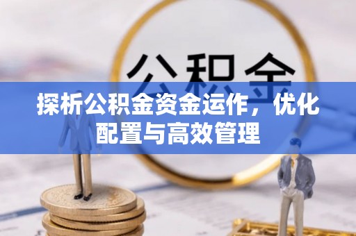 江都探析公积金资金运作，优化配置与高效管理