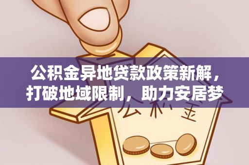 江都公积金异地贷款政策新解，打破地域限制，助力安居梦想