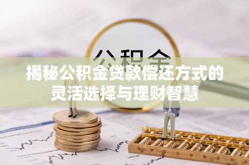 江都揭秘公积金贷款偿还方式的灵活选择与理财智慧