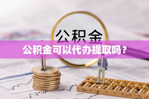 江都公积金可以代办提取吗？