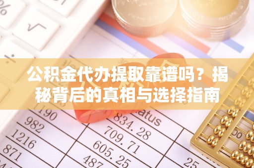 江都公积金代办提取靠谱吗？揭秘背后的真相与选择指南