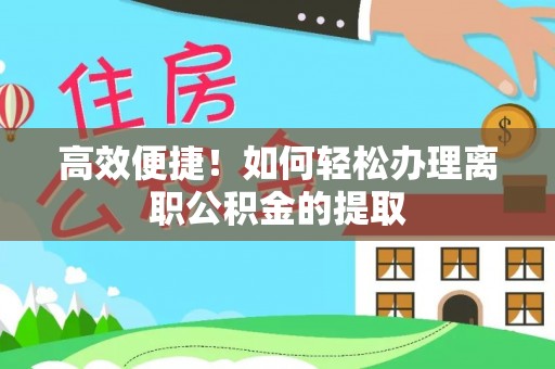 江都高效便捷！如何轻松办理离职公积金的提取
