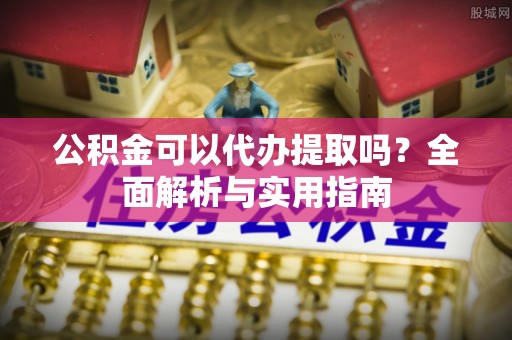 江都公积金可以代办提取吗？全面解析与实用指南