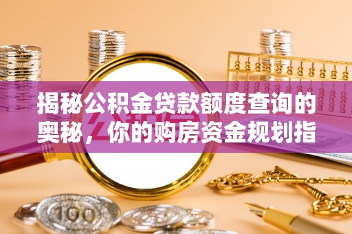 江都揭秘公积金贷款额度查询的奥秘，你的购房资金规划指南