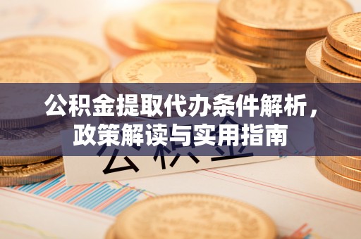 江都公积金提取代办条件解析，政策解读与实用指南