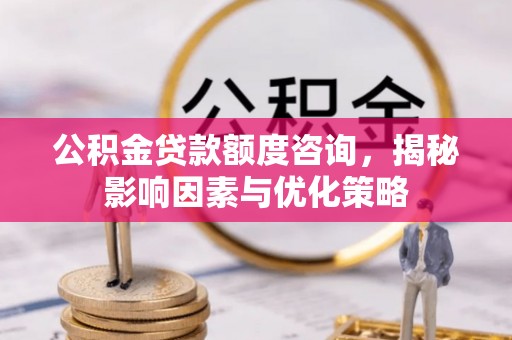 江都公积金贷款额度咨询，揭秘影响因素与优化策略