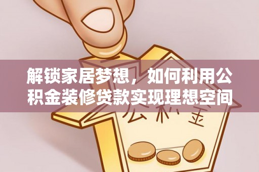 江都解锁家居梦想，如何利用公积金装修贷款实现理想空间