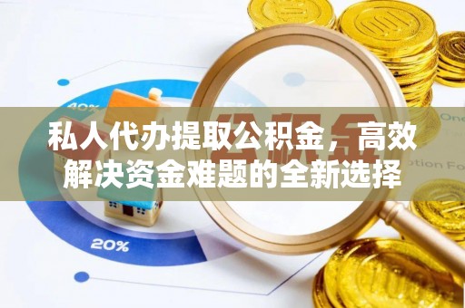 江都私人代办提取公积金，高效解决资金难题的全新选择