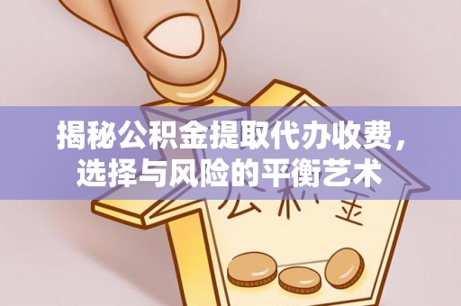 江都揭秘公积金提取代办收费，选择与风险的平衡艺术