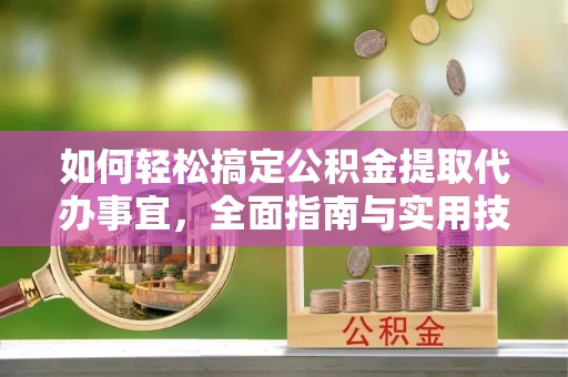 江都如何轻松搞定公积金提取代办事宜，全面指南与实用技巧