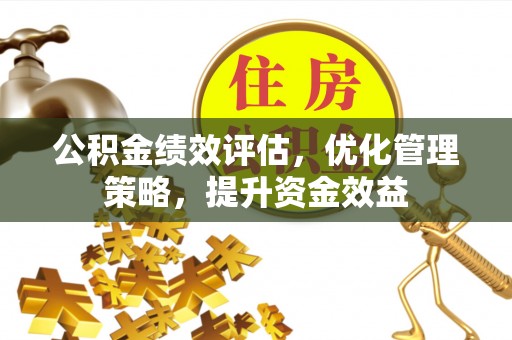 江都公积金绩效评估，优化管理策略，提升资金效益
