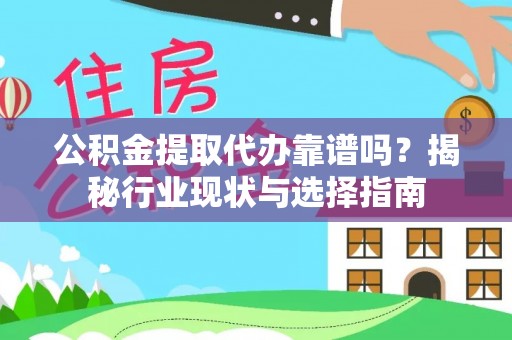江都公积金提取代办靠谱吗？揭秘行业现状与选择指南