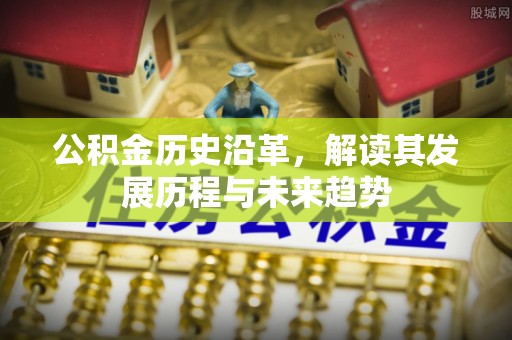 江都公积金历史沿革，解读其发展历程与未来趋势