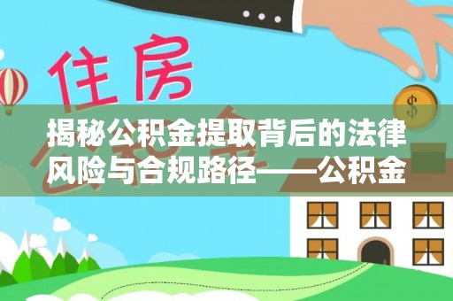 江都揭秘公积金提取背后的法律风险与合规路径——公积金代办提取违法不？