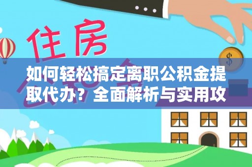 江都如何轻松搞定离职公积金提取代办？全面解析与实用攻略