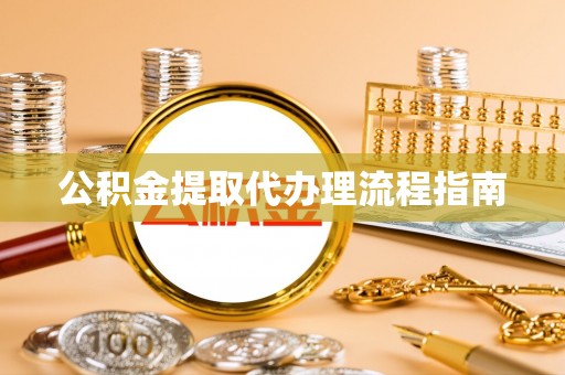 江都公积金提取代办理流程指南