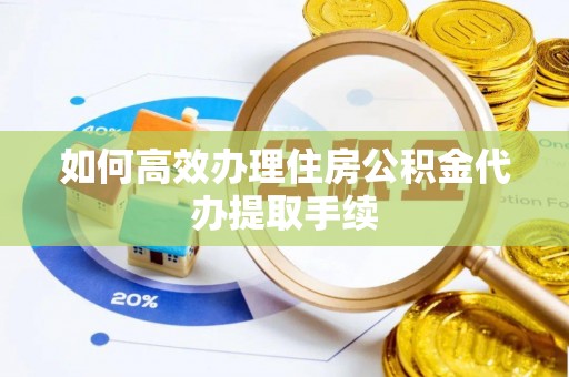 江都如何高效办理住房公积金代办提取手续