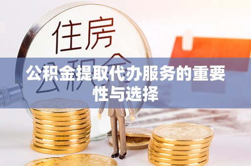 江都公积金提取代办服务的重要性与选择