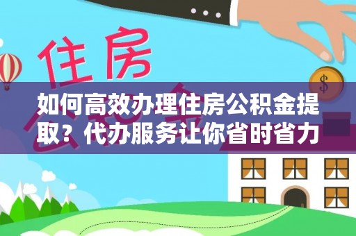 江都如何高效办理住房公积金提取？代办服务让你省时省力