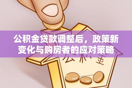 江都公积金贷款调整后，政策新变化与购房者的应对策略