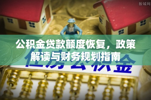 江都公积金贷款额度恢复，政策解读与财务规划指南