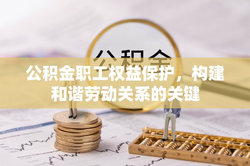 江都公积金职工权益保护，构建和谐劳动关系的关键