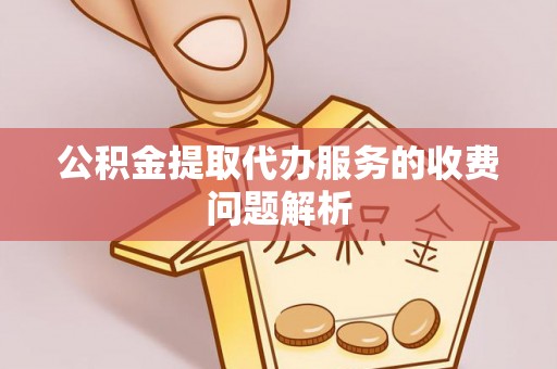 江都公积金提取代办服务的收费问题解析