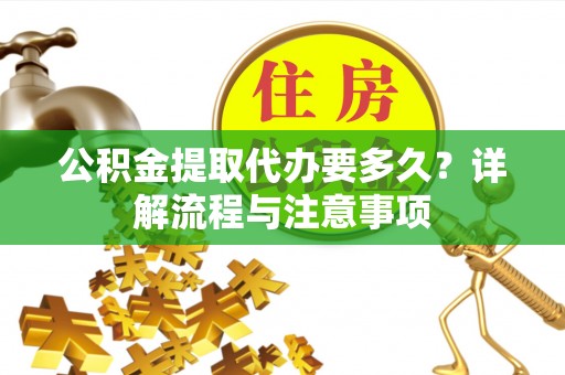 江都公积金提取代办要多久？详解流程与注意事项