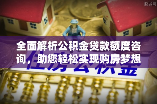 江都全面解析公积金贷款额度咨询，助您轻松实现购房梦想