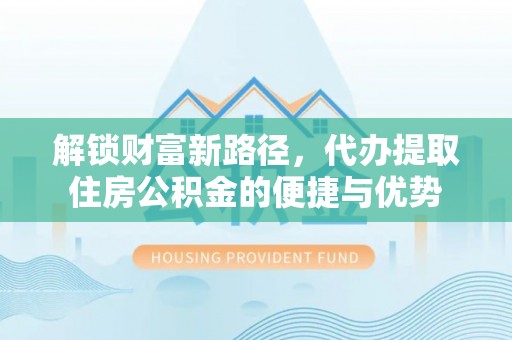 江都解锁财富新路径，代办提取住房公积金的便捷与优势