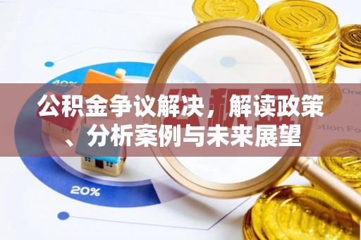 江都公积金争议解决，解读政策、分析案例与未来展望