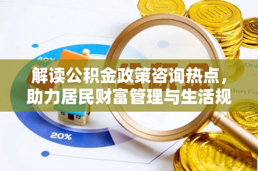 江都解读公积金政策咨询热点，助力居民财富管理与生活规划