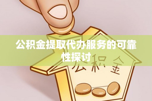 江都公积金提取代办服务的可靠性探讨