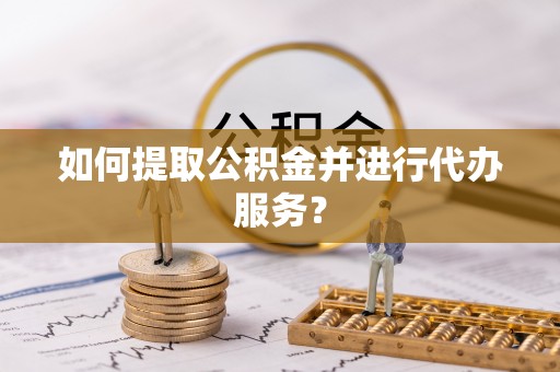 江都如何提取公积金并进行代办服务？