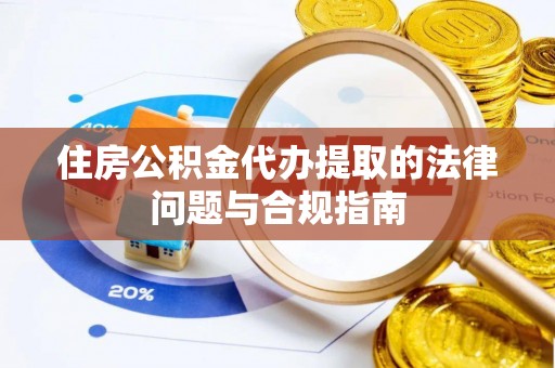 江都住房公积金代办提取的法律问题与合规指南