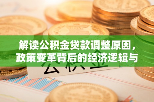 江都解读公积金贷款调整原因，政策变革背后的经济逻辑与民生影响
