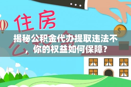 江都揭秘公积金代办提取违法不，你的权益如何保障？
