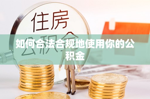 江都如何合法合规地使用你的公积金