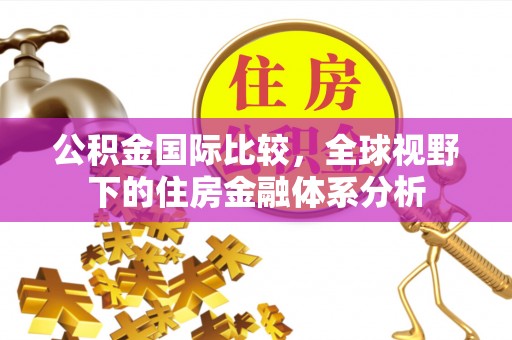江都公积金国际比较，全球视野下的住房金融体系分析